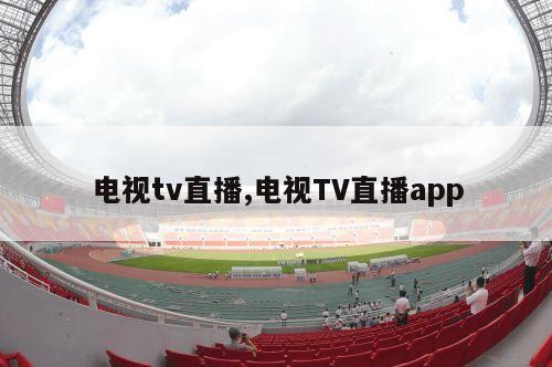 电视tv直播,电视TV直播app