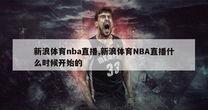 新浪体育nba直播,新浪体育NBA直播什么时候开始的