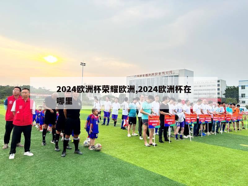 2024欧洲杯荣耀欧洲,2024欧洲杯在哪里