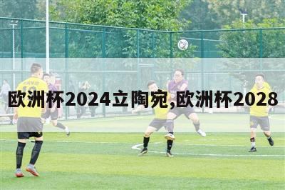 欧洲杯2024立陶宛,欧洲杯2028