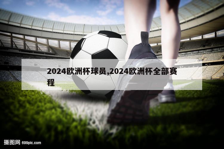 2024欧洲杯球员,2024欧洲杯全部赛程